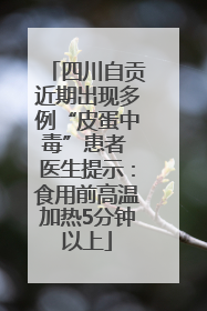 四川自贡近期出现多例“皮蛋中毒”患者 医生提示：食用前高温加热5分钟以上