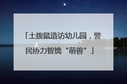 土拨鼠造访幼儿园，警民协力智擒“萌兽”