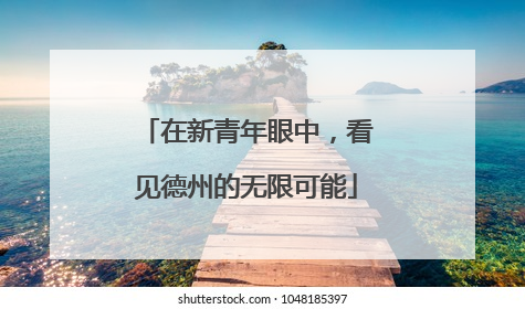 在新青年眼中，看见德州的无限可能