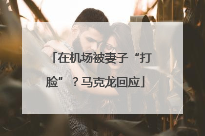 在机场被妻子“打脸”？马克龙回应