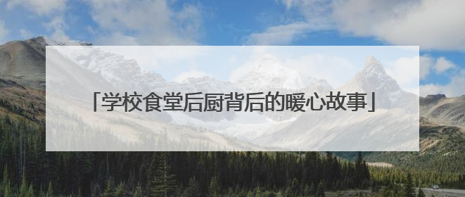 学校食堂后厨背后的暖心故事