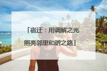 宿迁：用调解之光照亮邻里和谐之路