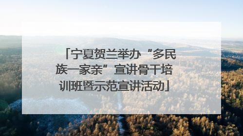宁夏贺兰举办“多民族一家亲”宣讲骨干培训班暨示范宣讲活动