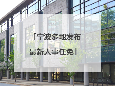 宁波多地发布最新人事任免