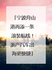 宁波舟山港再添一条滚装航线！浙产汽车出海更便捷