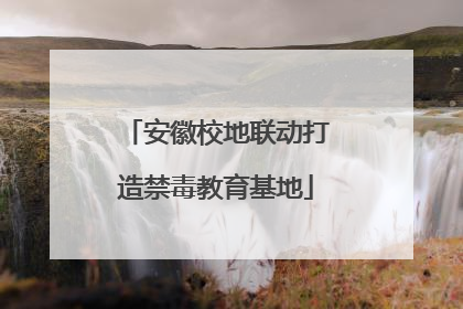 安徽校地联动打造禁毒教育基地