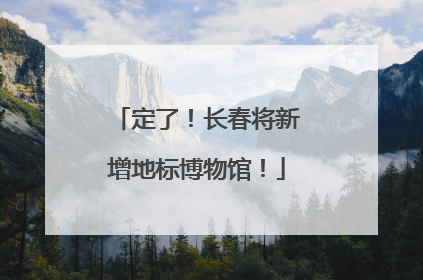 定了！长春将新增地标博物馆！