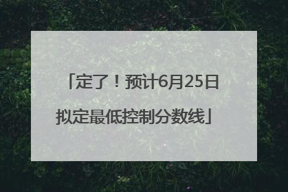 定了！预计6月25日拟定最低控制分数线