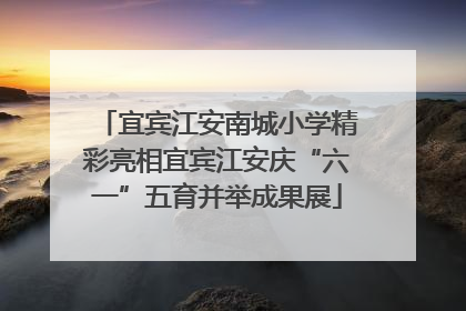 宜宾江安南城小学精彩亮相宜宾江安庆“六一”五育并举成果展