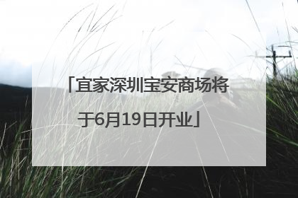 宜家深圳宝安商场将于6月19日开业