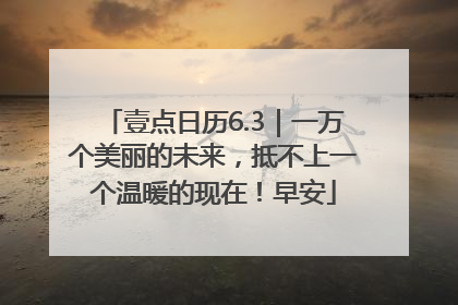 壹点日历6.3｜一万个美丽的未来，抵不上一个温暖的现在！早安