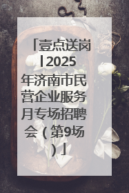 壹点送岗│2025年济南市民营企业服务月专场招聘会（第9场）