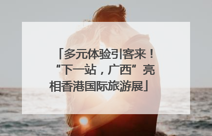 多元体验引客来！“下一站，广西”亮相香港国际旅游展