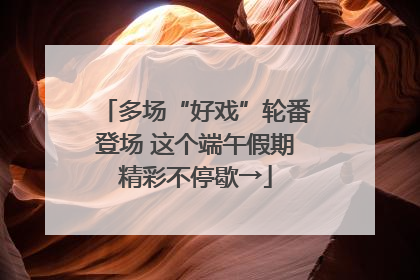 多场“好戏”轮番登场 这个端午假期精彩不停歇→