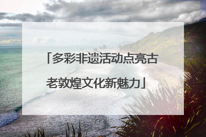 多彩非遗活动点亮古老敦煌文化新魅力