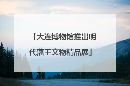 大连博物馆推出明代藩王文物精品展