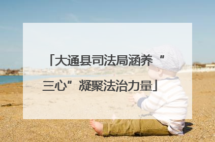 大通县司法局涵养“三心”凝聚法治力量