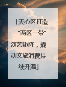 天心区打造“两区一带”演艺矩阵，撬动文旅消费持续升温