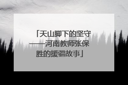 天山脚下的坚守——河南教师张保胜的援疆故事