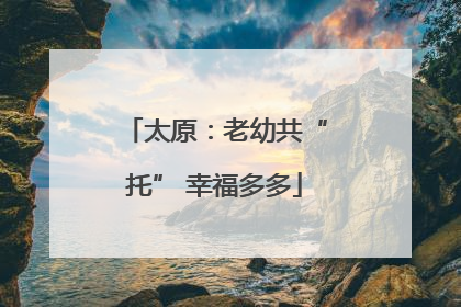 太原：老幼共“托” 幸福多多