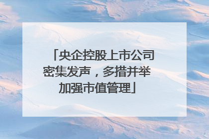 央企控股上市公司密集发声，多措并举加强市值管理