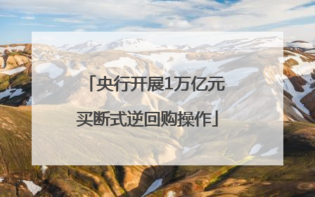 央行开展1万亿元买断式逆回购操作