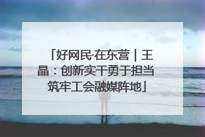好网民·在东营｜王晶：创新实干勇于担当 筑牢工会融媒阵地