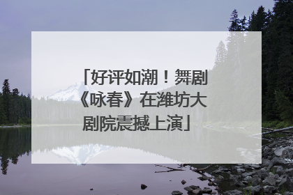 好评如潮！舞剧《咏春》在潍坊大剧院震撼上演