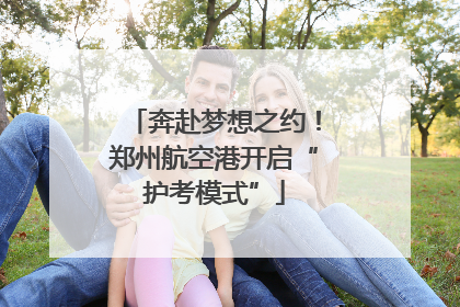 奔赴梦想之约！郑州航空港开启“护考模式”