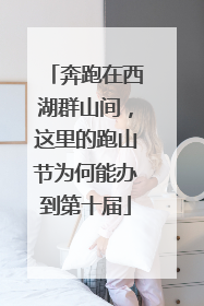 奔跑在西湖群山间，这里的跑山节为何能办到第十届