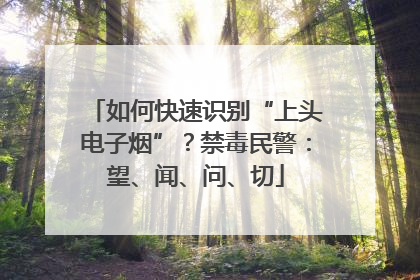 如何快速识别“上头电子烟”？禁毒民警：望、闻、问、切