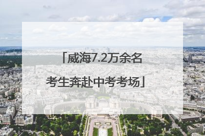 威海7.2万余名考生奔赴中考考场