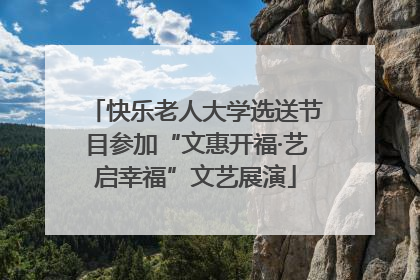 快乐老人大学选送节目参加“文惠开福·艺启幸福”文艺展演