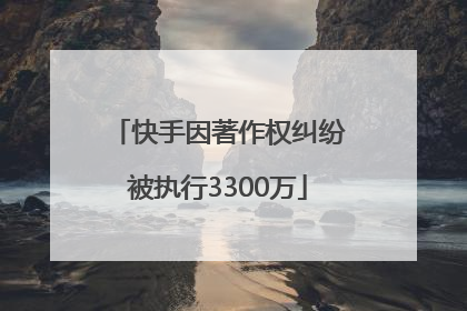 快手因著作权纠纷被执行3300万