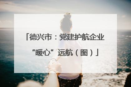 德兴市：党建护航企业“暖心”远航（图）