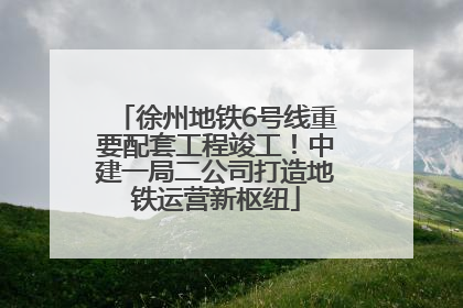 徐州地铁6号线重要配套工程竣工！中建一局二公司打造地铁运营新枢纽