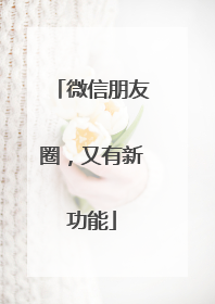 微信朋友圈，又有新功能