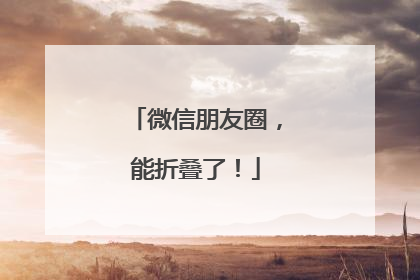微信朋友圈，能折叠了！