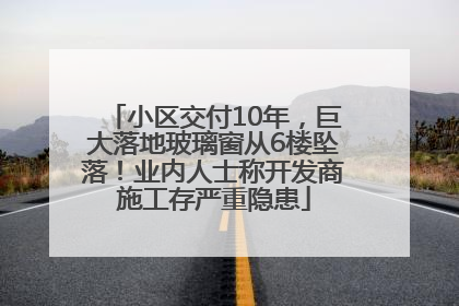 小区交付10年，巨大落地玻璃窗从6楼坠落！业内人士称开发商施工存严重隐患