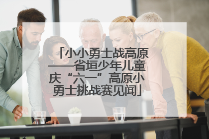 小小勇士战高原——省垣少年儿童庆“六一”高原小勇士挑战赛见闻
