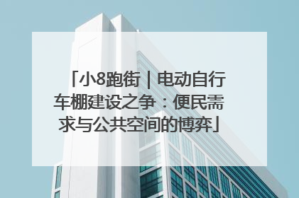 小8跑街｜电动自行车棚建设之争：便民需求与公共空间的博弈