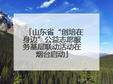 山东省“创培在身边”公益志愿服务基层联动活动在烟台启动