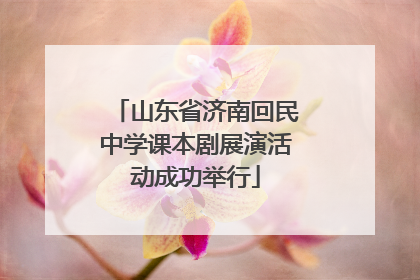山东省济南回民中学课本剧展演活动成功举行