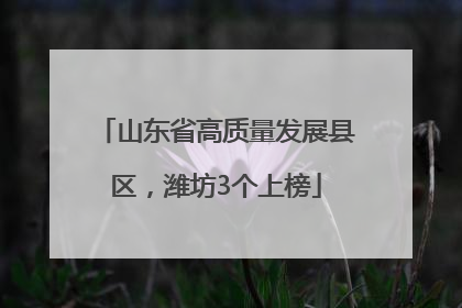 山东省高质量发展县区，潍坊3个上榜