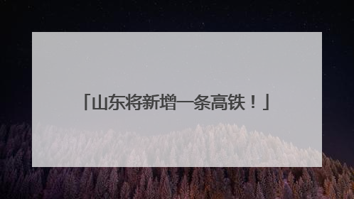 山东将新增一条高铁！