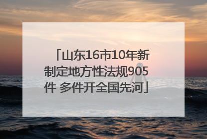 山东16市10年新制定地方性法规905件 多件开全国先河
