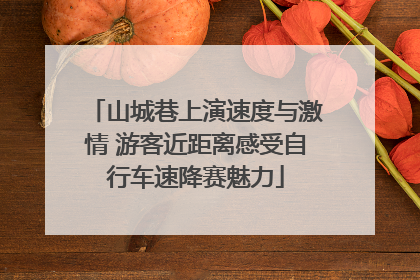 山城巷上演速度与激情 游客近距离感受自行车速降赛魅力