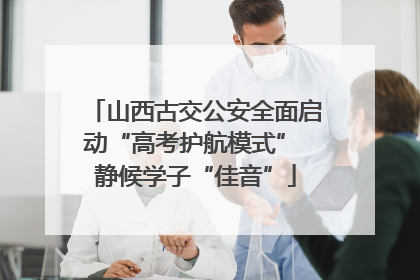 山西古交公安全面启动“高考护航模式” 静候学子“佳音”