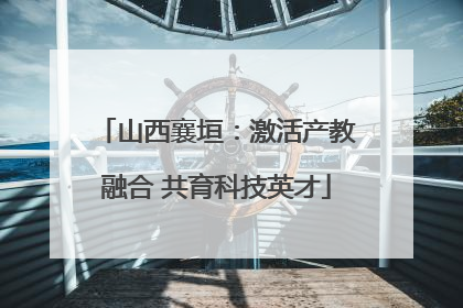 山西襄垣：激活产教融合 共育科技英才