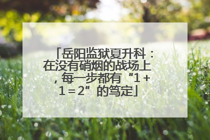 岳阳监狱夏升科：在没有硝烟的战场上，每一步都有“1＋1＝2”的笃定
